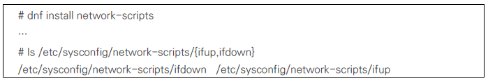 network-scripts를 수동으로 설치할 수 있습니다. # dnf install network-scripts 명령으로 설치 가능합니다. 설치 후 /etc/sysconfig/network-scripts/ 하위에서 ifup, ifdown 명령어를 확인할 수 있습니다.