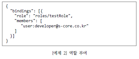 예제2 구글 클라우드에서 역할 부여 소스 코드. { "bindings": [{ "role": "roles/testRole", "members": [ "user:develpoer@s-core.co.kr" ] }] }